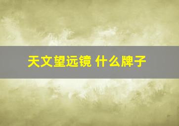 天文望远镜 什么牌子